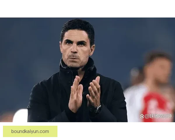 阿尔特塔战术适配强队持续提升，期待新赛季发挥稳定